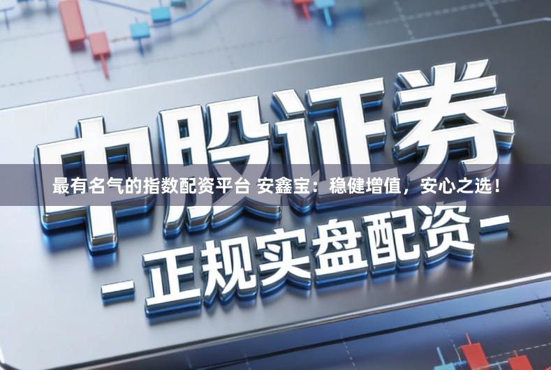 最有名气的指数配资平台 安鑫宝：稳健增值，安心之选！