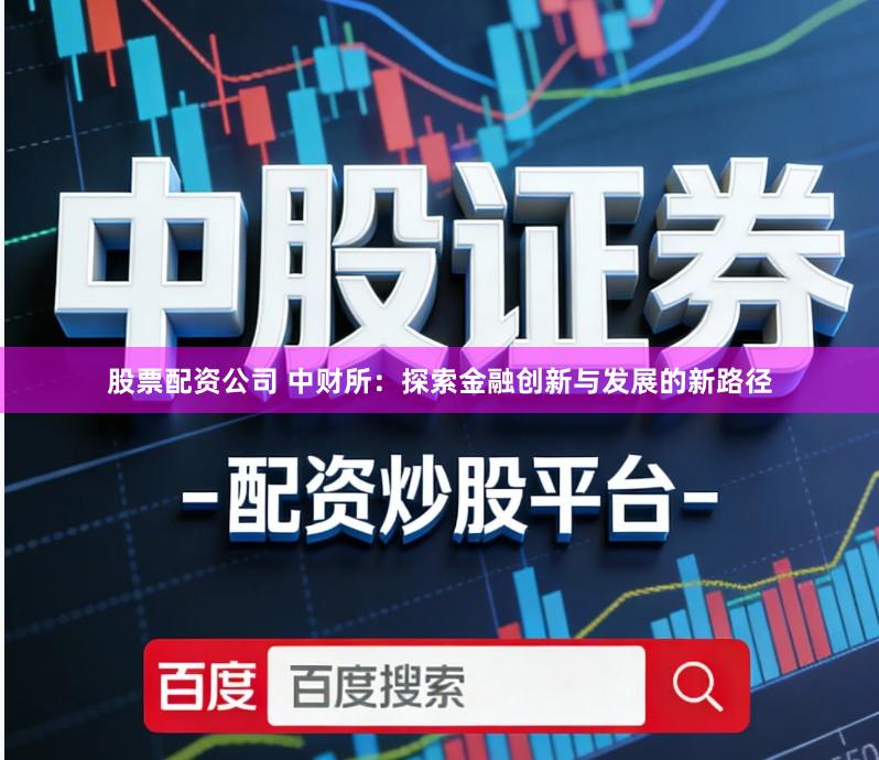 股票配资公司 中财所：探索金融创新与发展的新路径
