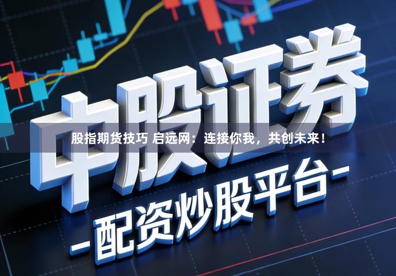 股指期货技巧 启远网：连接你我，共创未来！