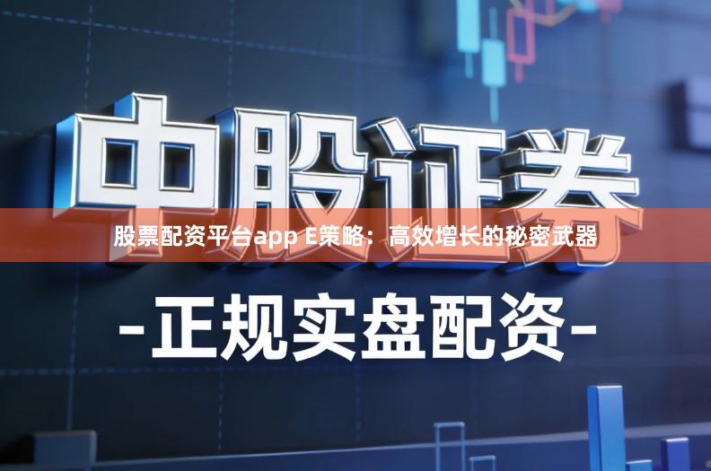 股票配资平台app E策略：高效增长的秘密武器