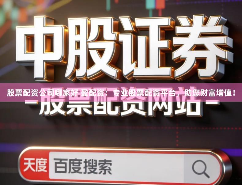 股票配资公司哪家好 盈配资：专业股票配资平台，助您财富增值！