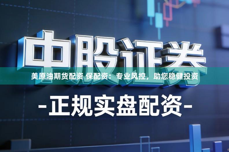 美原油期货配资 保配资：专业风控，助您稳健投资