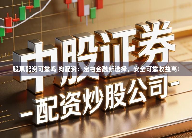 股票配资可靠吗 狗配资：宠物金融新选择，安全可靠收益高！