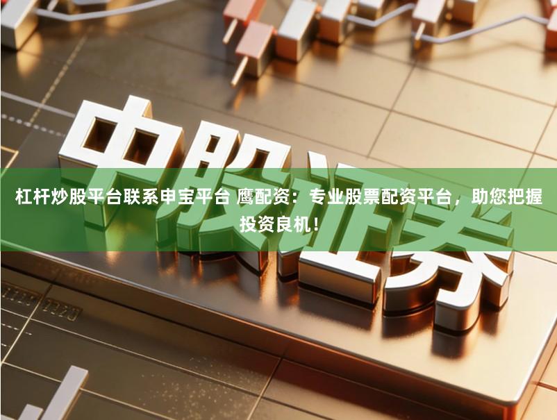 杠杆炒股平台联系申宝平台 鹰配资：专业股票配资平台，助您把握投资良机！