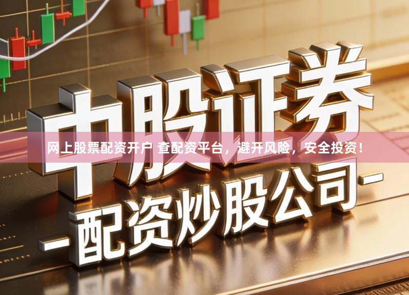 网上股票配资开户 查配资平台，避开风险，安全投资！