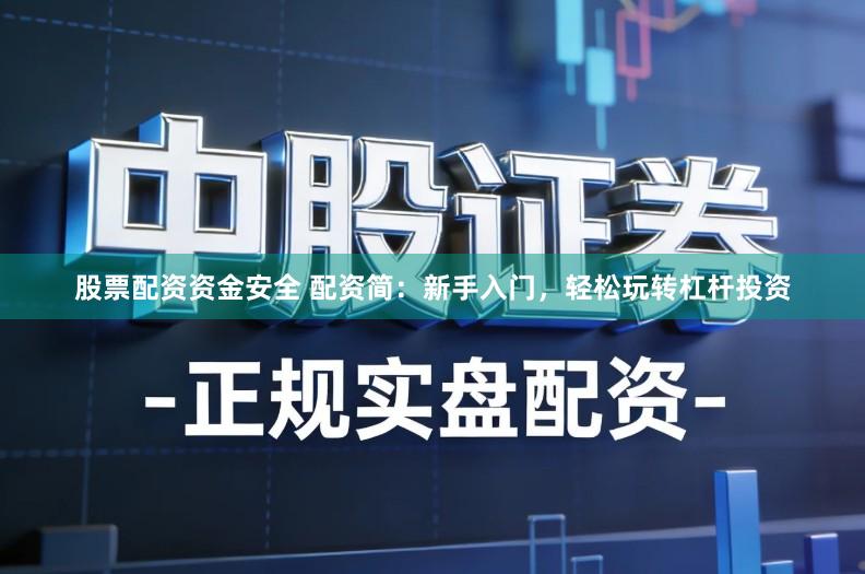 股票配资资金安全 配资简：新手入门，轻松玩转杠杆投资