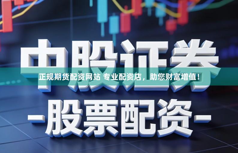 正规期货配资网站 专业配资店，助您财富增值！