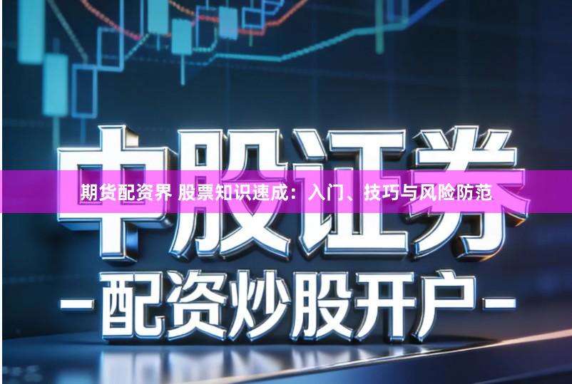 期货配资界 股票知识速成：入门、技巧与风险防范
