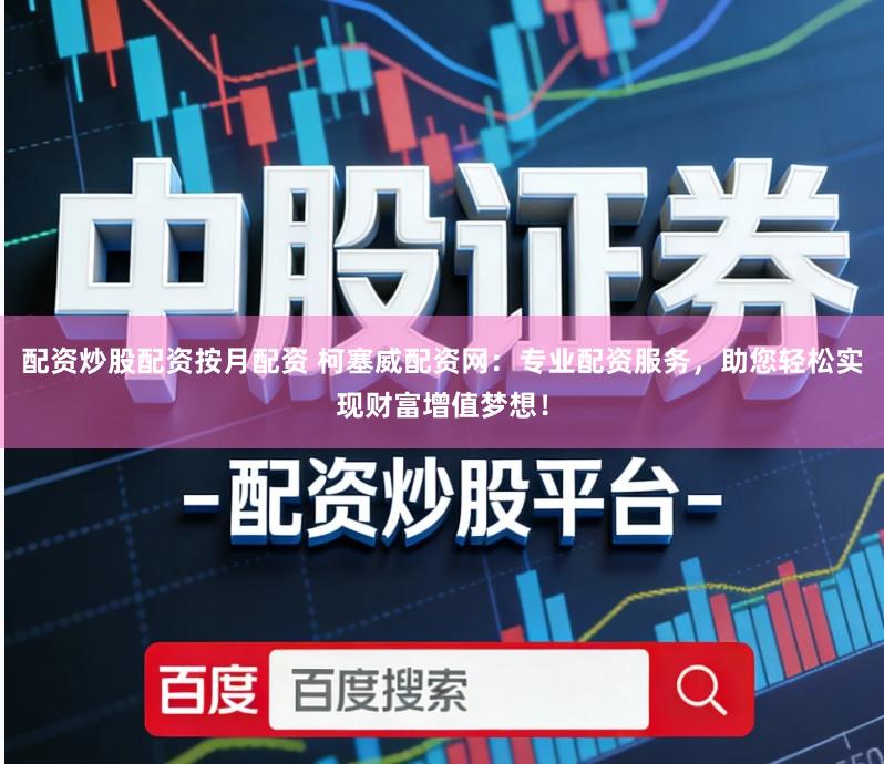 配资炒股配资按月配资 柯塞威配资网：专业配资服务，助您轻松实现财富增值梦想！