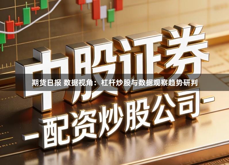 期货日报 数据视角：杠杆炒股与数据观察趋势研判