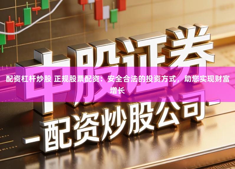 配资杠杆炒股 正规股票配资：安全合法的投资方式，助您实现财富增长