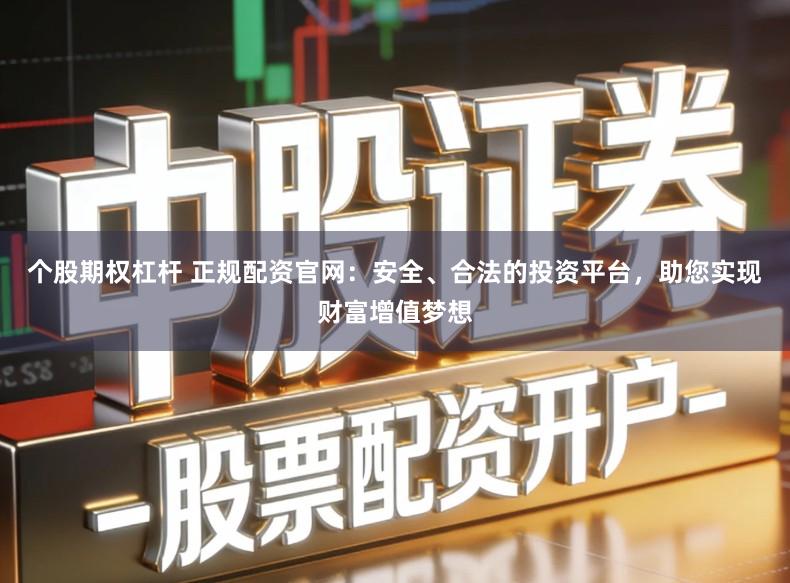 个股期权杠杆 正规配资官网：安全、合法的投资平台，助您实现财富增值梦想