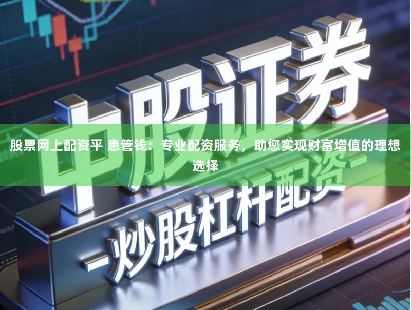 股票网上配资平 惠管钱：专业配资服务，助您实现财富增值的理想选择