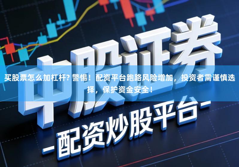 买股票怎么加杠杆? 警惕！配资平台跑路风险增加，投资者需谨慎选择，保护资金安全！