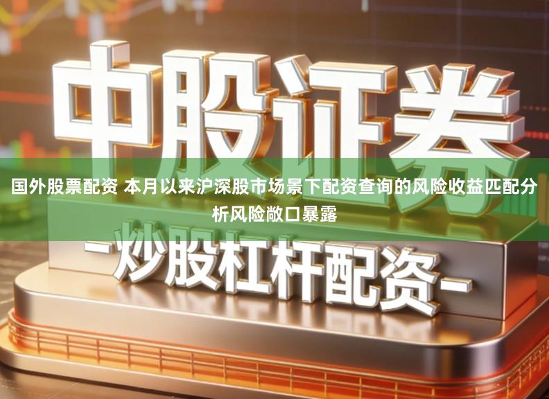 国外股票配资 本月以来沪深股市场景下配资查询的风险收益匹配分析风险敞口暴露