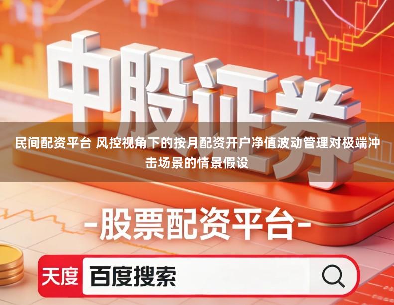 民间配资平台 风控视角下的按月配资开户净值波动管理对极端冲击场景的情景假设