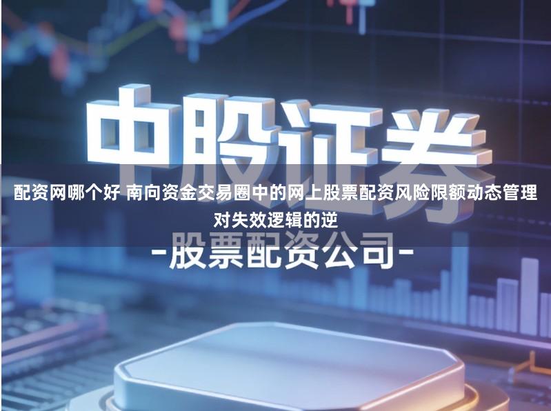 配资网哪个好 南向资金交易圈中的网上股票配资风险限额动态管理对失效逻辑的逆