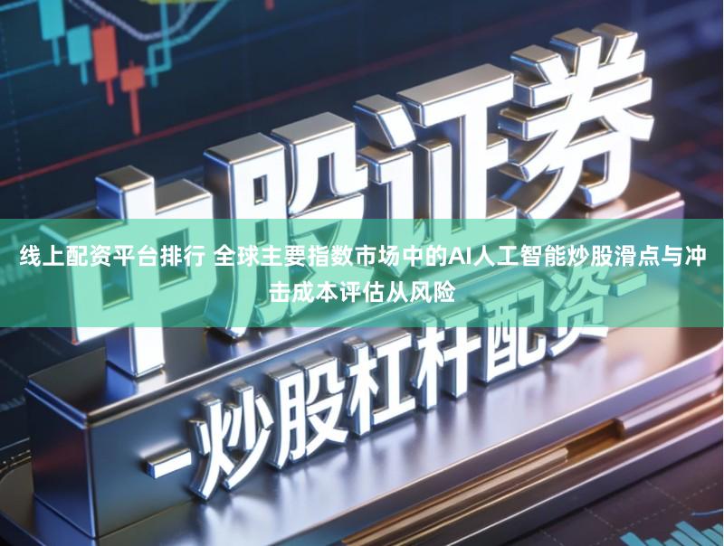 线上配资平台排行 全球主要指数市场中的AI人工智能炒股滑点与冲击成本评估从风险