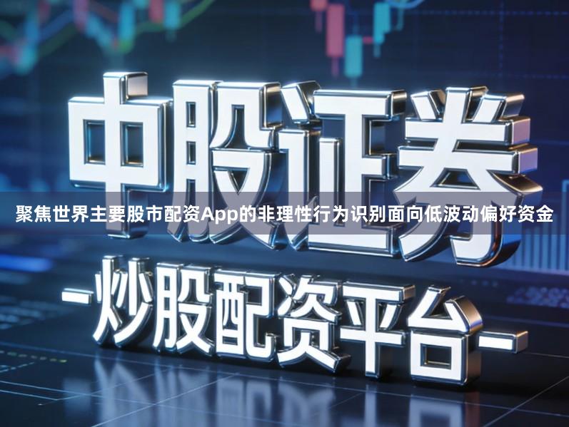 聚焦世界主要股市配资App的非理性行为识别面向低波动偏好资金