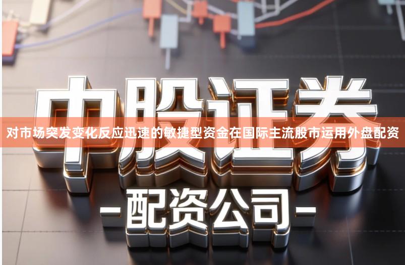 对市场突发变化反应迅速的敏捷型资金在国际主流股市运用外盘配资