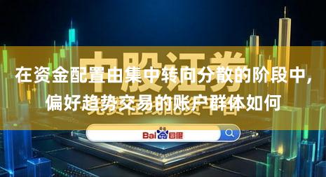 在资金配置由集中转向分散的阶段中,偏好趋势交易的账户群体如何