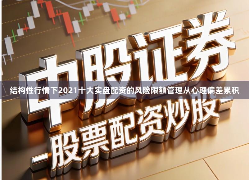 结构性行情下2021十大实盘配资的风险限额管理从心理偏差累积