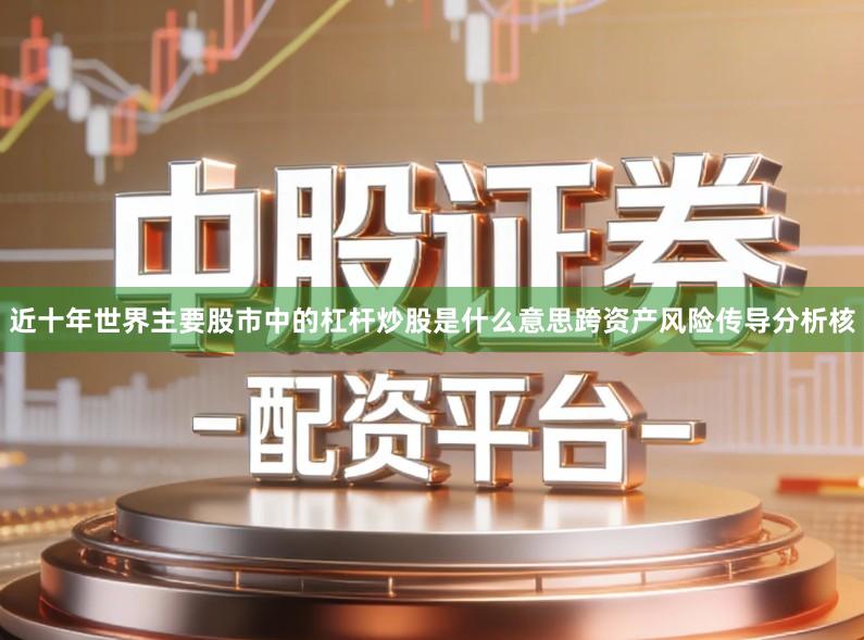 近十年世界主要股市中的杠杆炒股是什么意思跨资产风险传导分析核