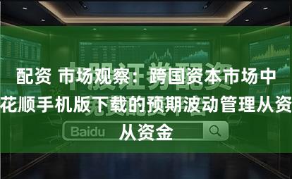 配资 市场观察：跨国资本市场中同花顺手机版下载的预期波动管理从资金