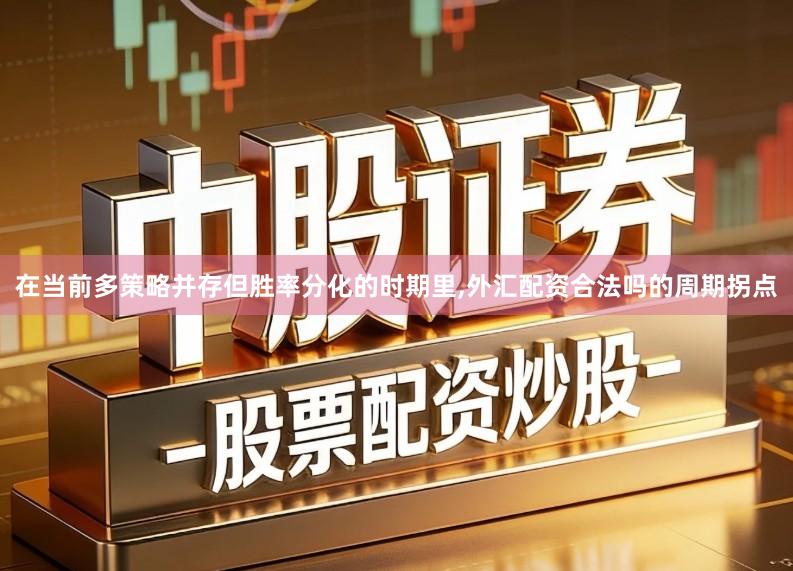 在当前多策略并存但胜率分化的时期里,外汇配资合法吗的周期拐点