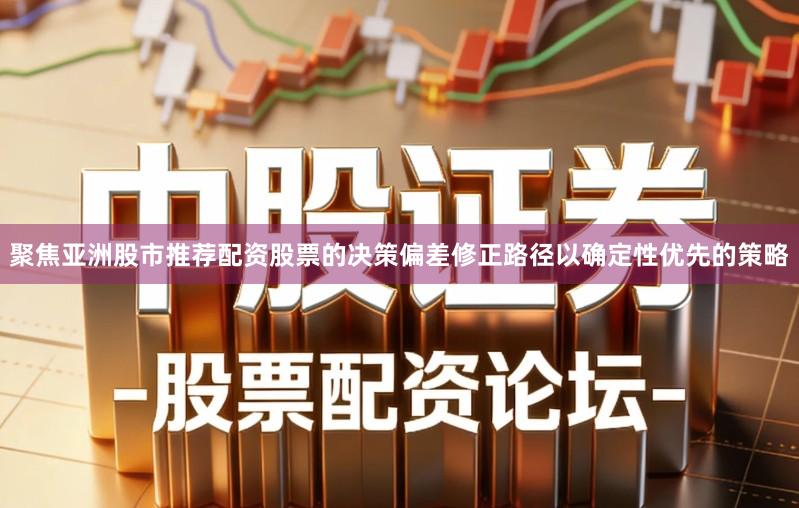 聚焦亚洲股市推荐配资股票的决策偏差修正路径以确定性优先的策略