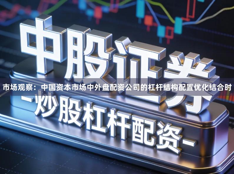 市场观察：中国资本市场中外盘配资公司的杠杆结构配置优化结合时