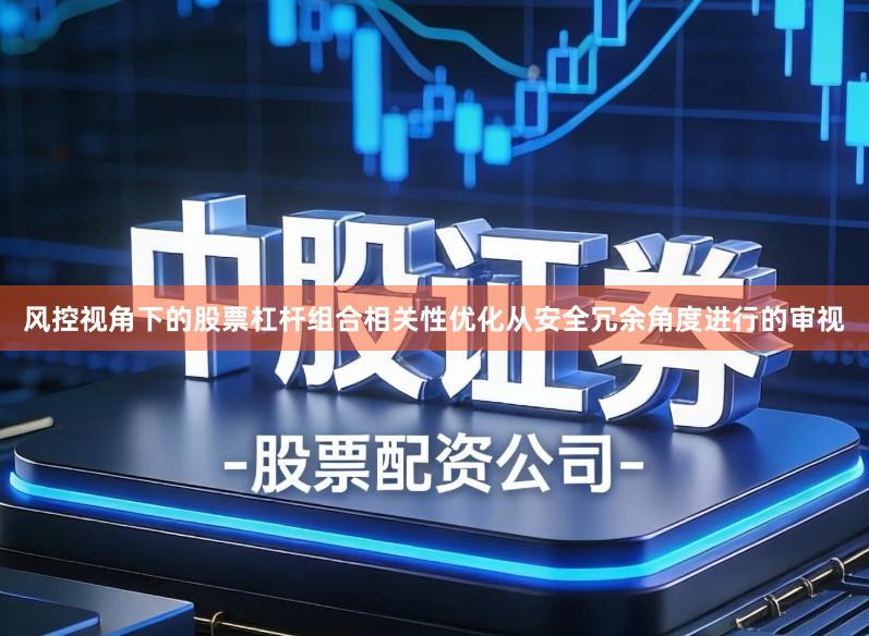 风控视角下的股票杠杆组合相关性优化从安全冗余角度进行的审视