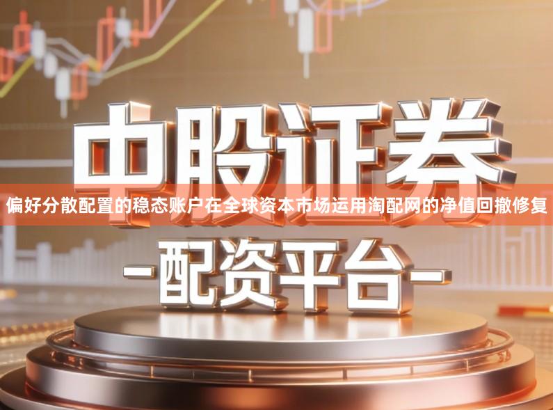 偏好分散配置的稳态账户在全球资本市场运用淘配网的净值回撤修复