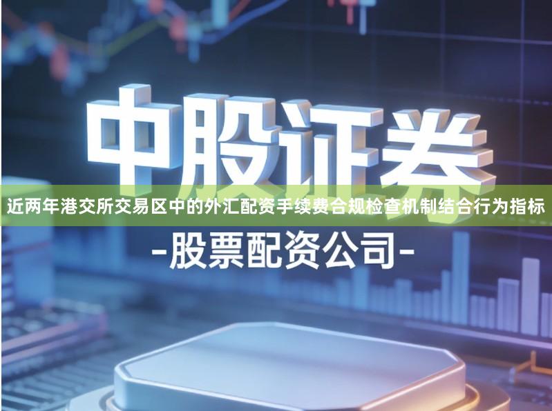 近两年港交所交易区中的外汇配资手续费合规检查机制结合行为指标