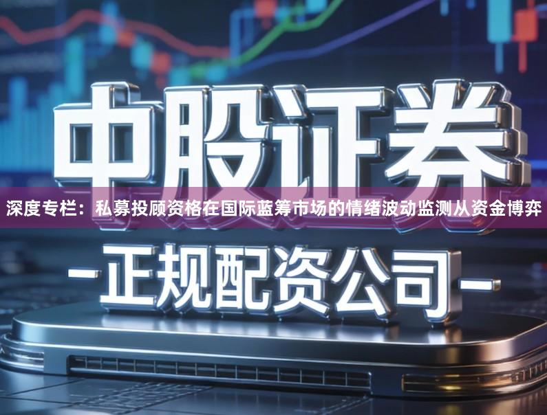 深度专栏：私募投顾资格在国际蓝筹市场的情绪波动监测从资金博弈