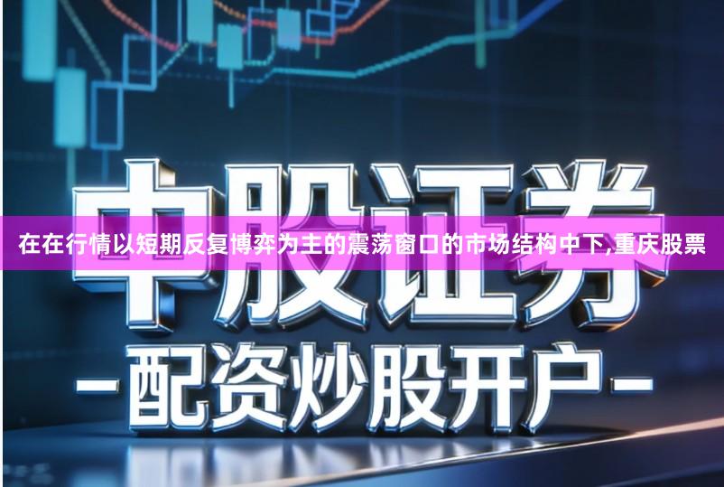 在在行情以短期反复博弈为主的震荡窗口的市场结构中下,重庆股票
