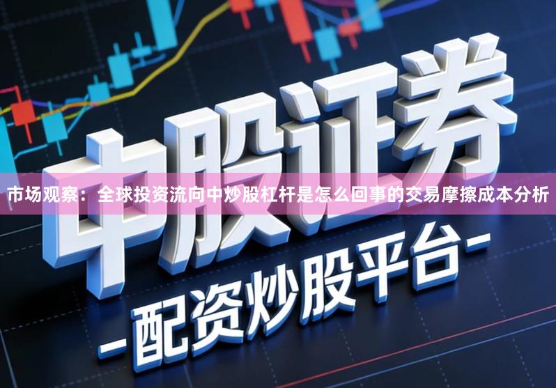 市场观察：全球投资流向中炒股杠杆是怎么回事的交易摩擦成本分析
