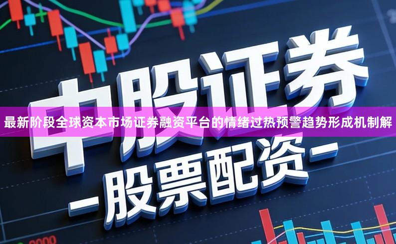 最新阶段全球资本市场证券融资平台的情绪过热预警趋势形成机制解