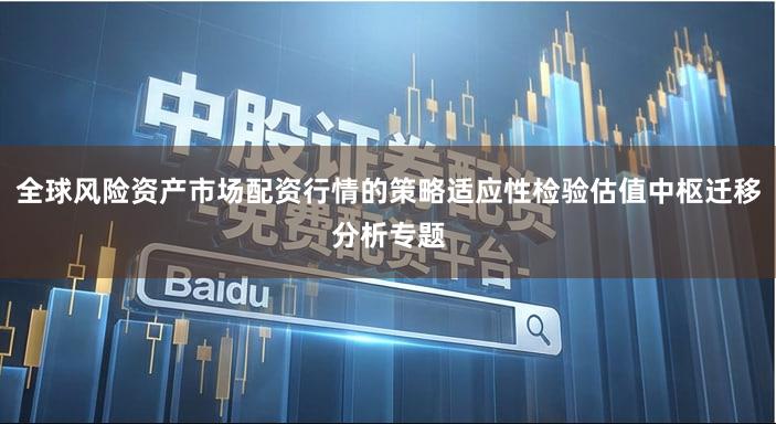 全球风险资产市场配资行情的策略适应性检验估值中枢迁移分析专题