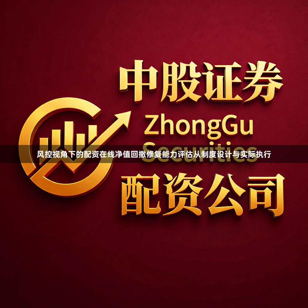 风控视角下的配资在线净值回撤修复能力评估从制度设计与实际执行