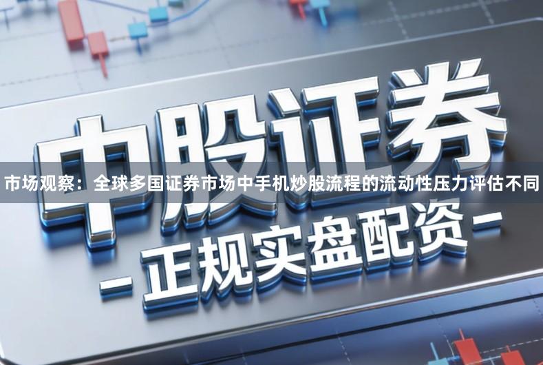 市场观察：全球多国证券市场中手机炒股流程的流动性压力评估不同