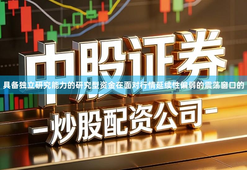 具备独立研究能力的研究型资金在面对行情延续性偏弱的震荡窗口的