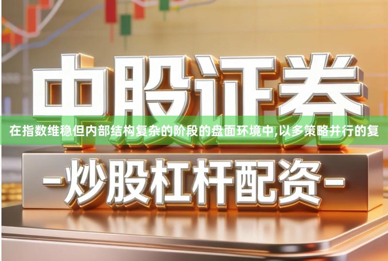 在指数维稳但内部结构复杂的阶段的盘面环境中,以多策略并行的复