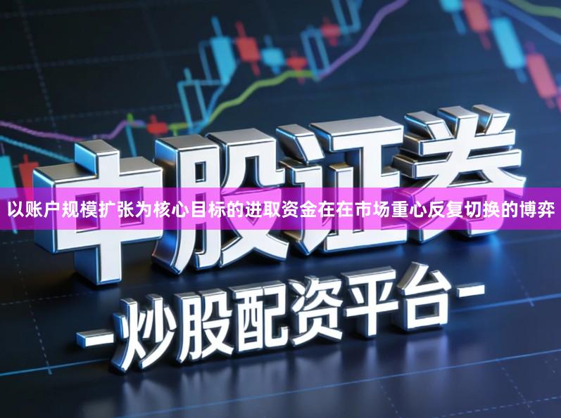 以账户规模扩张为核心目标的进取资金在在市场重心反复切换的博弈