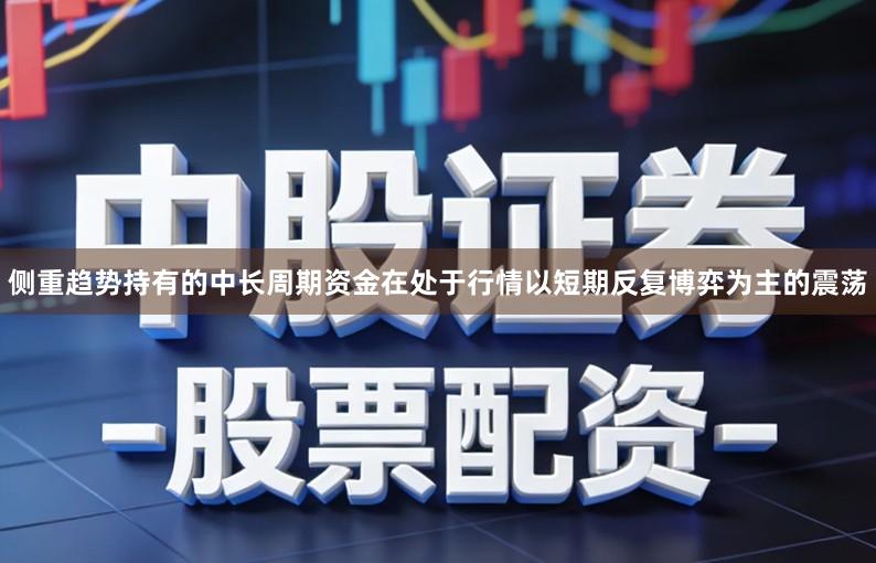 侧重趋势持有的中长周期资金在处于行情以短期反复博弈为主的震荡