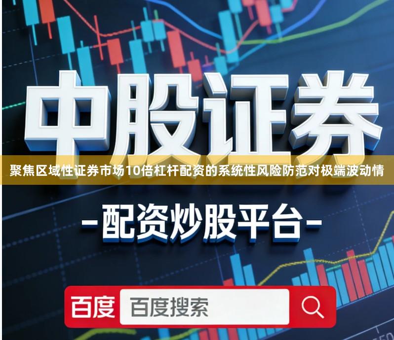 聚焦区域性证券市场10倍杠杆配资的系统性风险防范对极端波动情