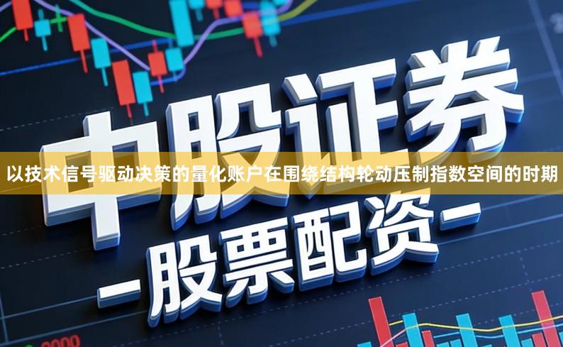 以技术信号驱动决策的量化账户在围绕结构轮动压制指数空间的时期