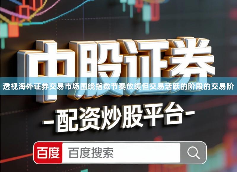 透视海外证券交易市场围绕指数节奏放缓但交易活跃的阶段的交易阶