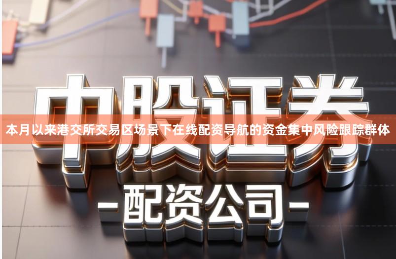 本月以来港交所交易区场景下在线配资导航的资金集中风险跟踪群体