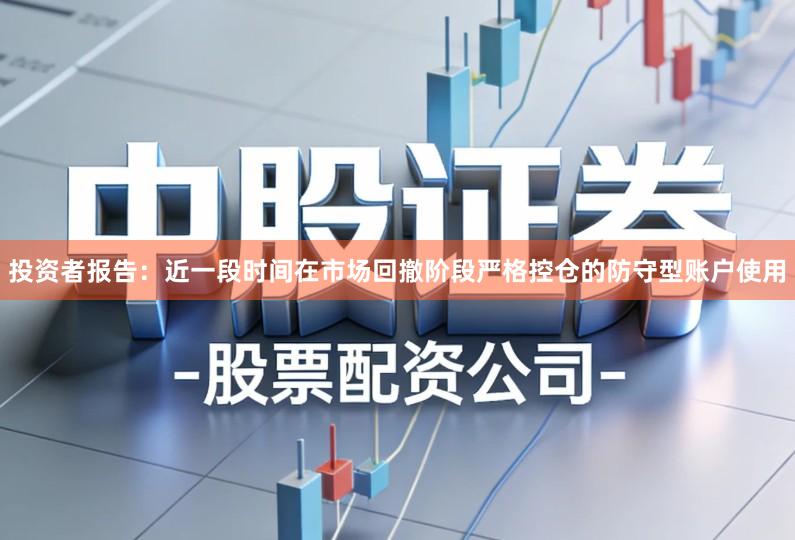 投资者报告：近一段时间在市场回撤阶段严格控仓的防守型账户使用